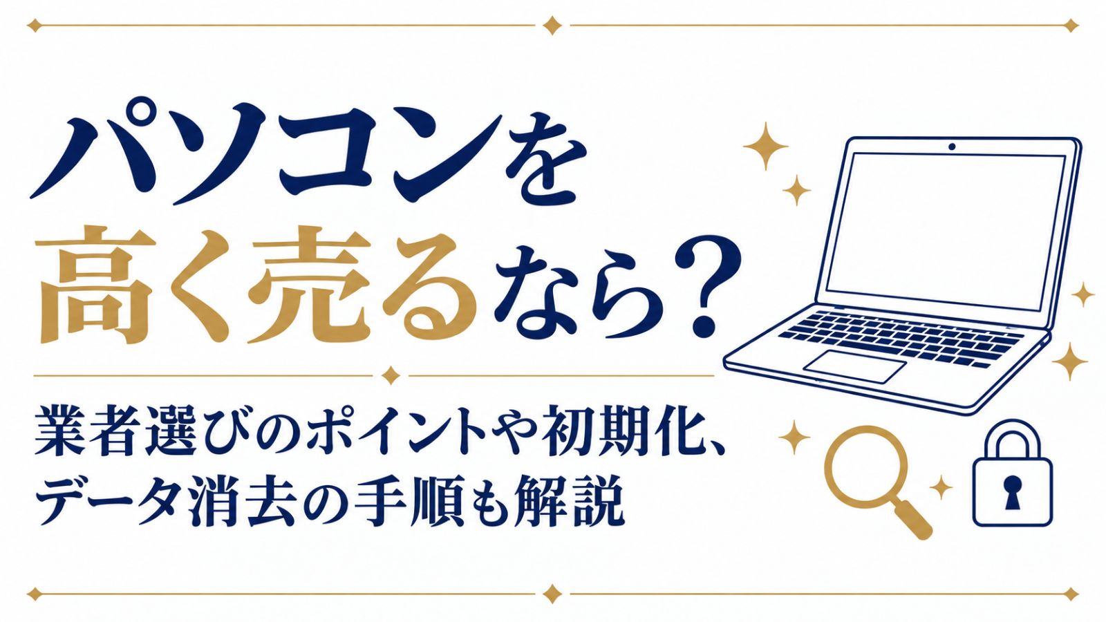 パソコンを高く売るなら？業者選びのポイントや初期化、データ消去の手順も解説